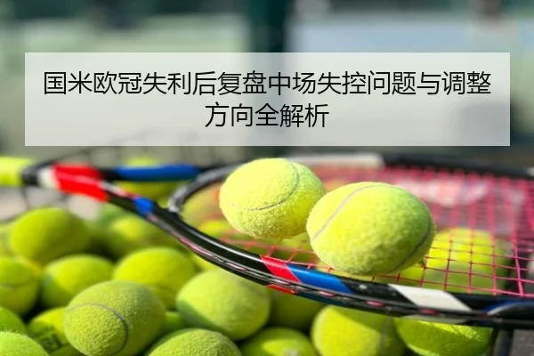 国米欧冠失利后复盘中场失控问题与调整方向全解析