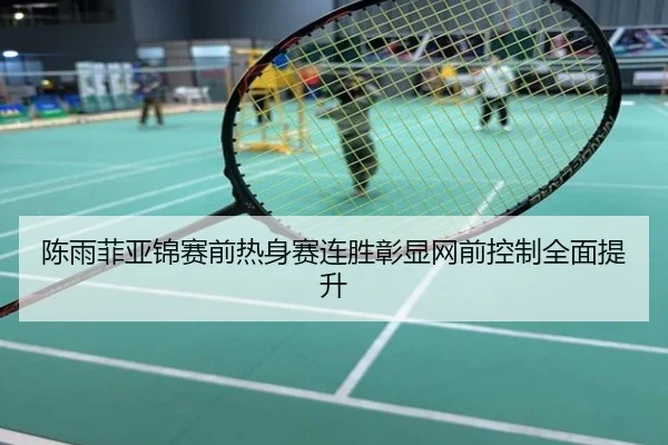 陈雨菲亚锦赛前热身赛连胜彰显网前控制全面提升