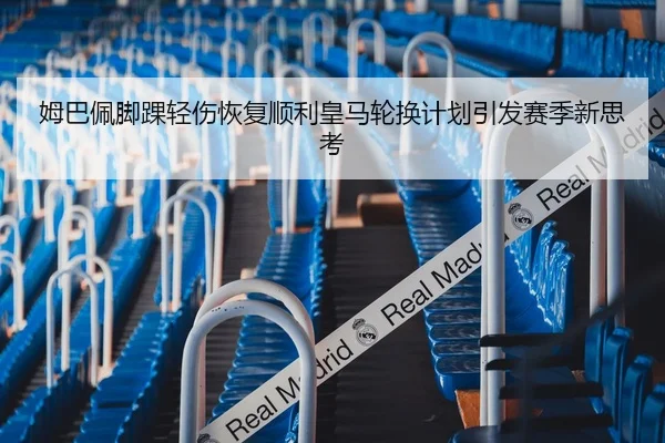 姆巴佩脚踝轻伤恢复顺利皇马轮换计划引发赛季新思考