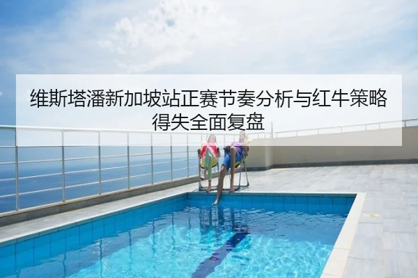 维斯塔潘新加坡站正赛节奏分析与红牛策略得失全面复盘