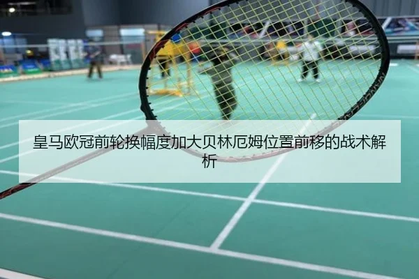 皇马欧冠前轮换幅度加大贝林厄姆位置前移的战术解析