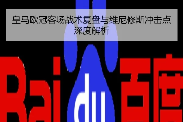 皇马欧冠客场战术复盘与维尼修斯冲击点深度解析